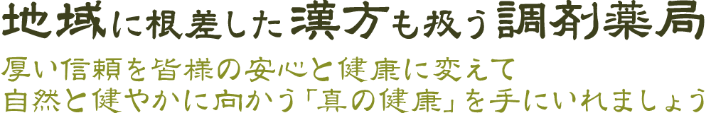 地域に根差した漢方も扱う調剤薬局　厚い信頼を皆様の安心と健康に変えて健やかに向かう「真の健康」を手にいれましょう